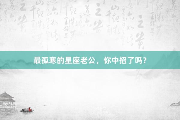 最孤寒的星座老公，你中招了吗？