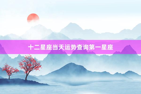 十二星座当天运势查询第一星座